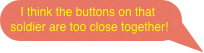 I think the buttons on that soldier are too close together!